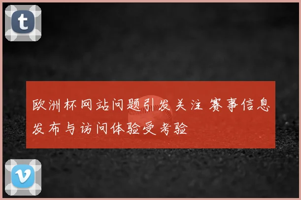 欧洲杯网站问题引发关注 赛事信息发布与访问体验受考验