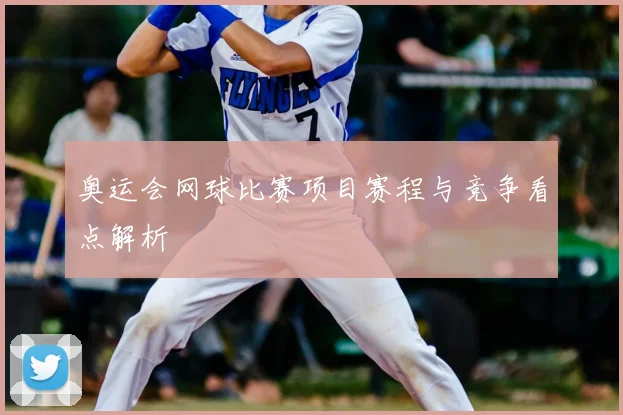 奥运会网球比赛项目赛程与竞争看点解析