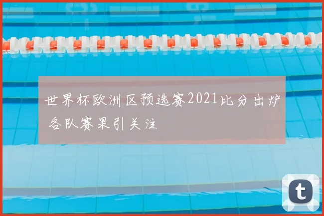 世界杯欧洲区预选赛2021比分出炉 各队赛果引关注
