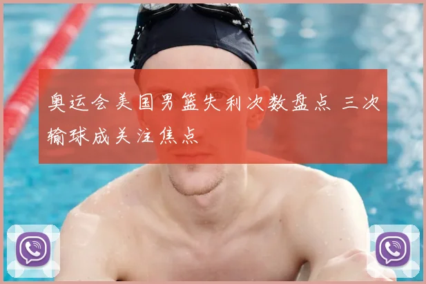 奥运会美国男篮失利次数盘点 三次输球成关注焦点