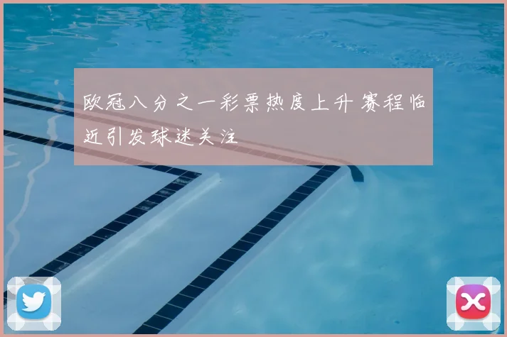 欧冠八分之一彩票热度上升 赛程临近引发球迷关注