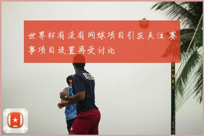 世界杯有没有网球项目引发关注 赛事项目设置再受讨论