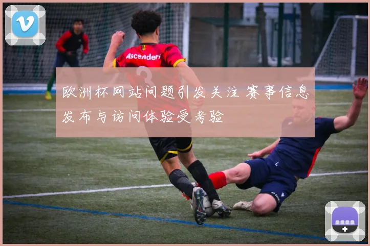 欧洲杯网站问题引发关注 赛事信息发布与访问体验受考验