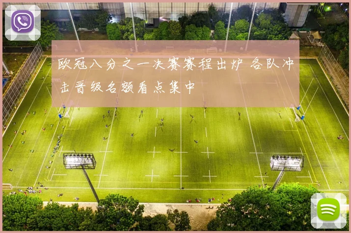 欧冠八分之一决赛赛程出炉 各队冲击晋级名额看点集中