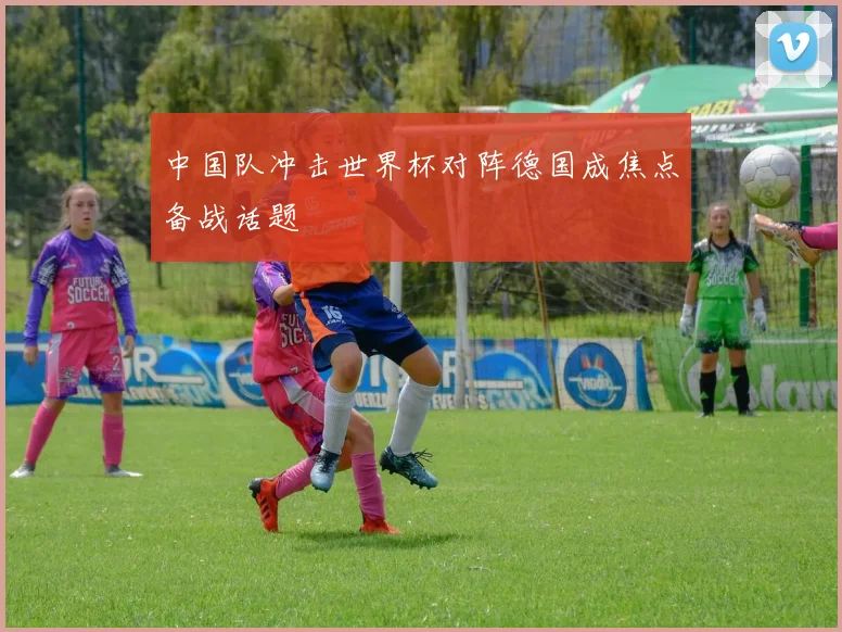 中国队冲击世界杯对阵德国成焦点备战话题